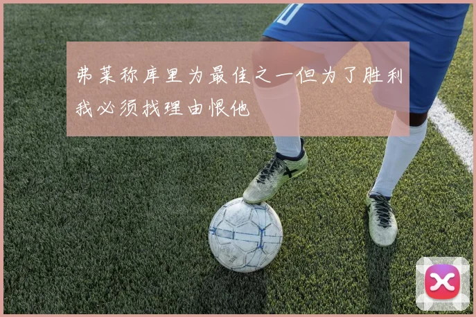 弗莱称库里为最佳之一但为了胜利我必须找理由恨他