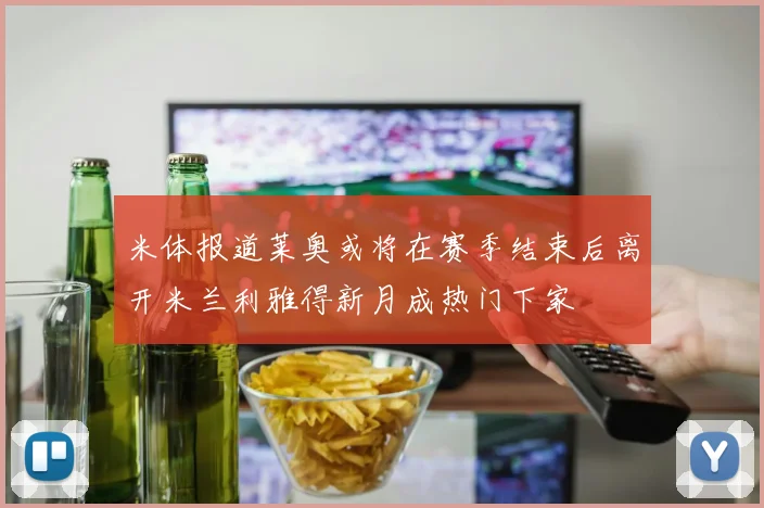 米体报道莱奥或将在赛季结束后离开米兰利雅得新月成热门下家