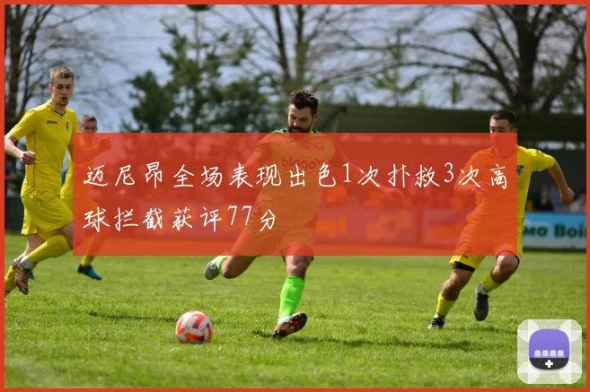 迈尼昂全场表现出色1次扑救3次高球拦截获评77分