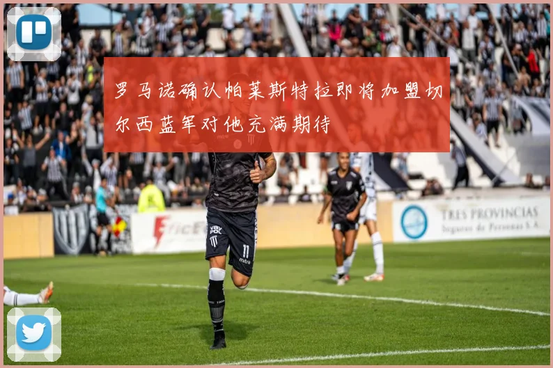 罗马诺确认帕莱斯特拉即将加盟切尔西蓝军对他充满期待