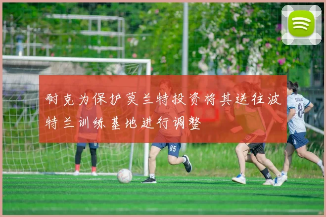 耐克为保护莫兰特投资将其送往波特兰训练基地进行调整