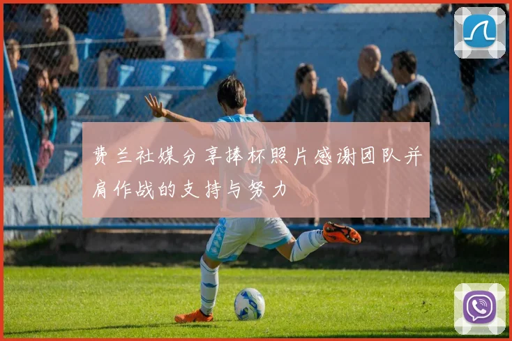 费兰社媒分享捧杯照片感谢团队并肩作战的支持与努力