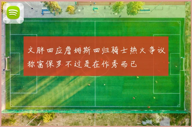 文胖回应詹姆斯回归骑士热火争议称富保罗不过是在作秀而已